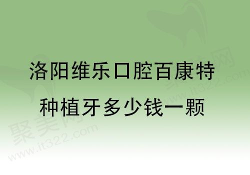 洛阳维乐口腔种植牙大降价，国产百康特种植牙仅需901元起