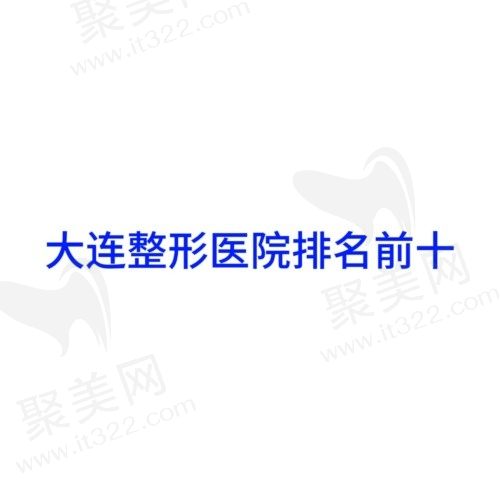 大连整形医院排名前十位，大连口碑好的正规医美机构名单分享