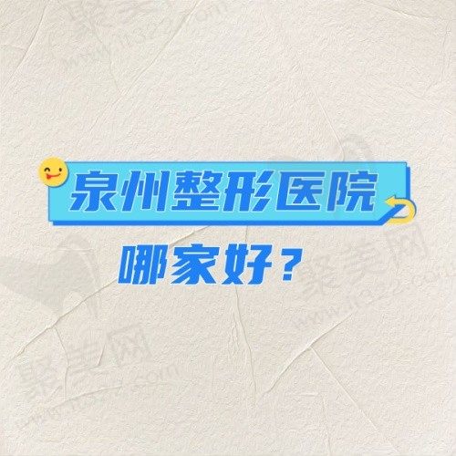 泉州整形医院哪家好？精选五家好口碑整形机构,正规靠谱各有特色