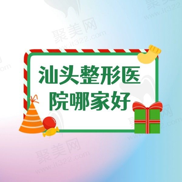 汕头整形医院哪家好？这几家汕头口碑好的正规整形医院值得一看