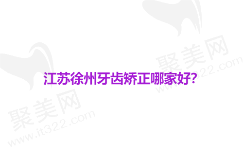 徐州做正畸比较好的医院排名前十榜单！熊猫竹子/美奥/医大鼎植口腔可排前三！