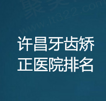 2024许昌牙齿矫正医院排名？排名前5的正畸技术好费用还比较低