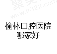 榆林口腔医院排名前五公布，种植牙/牙齿矫正/补牙这几家牙科很靠谱