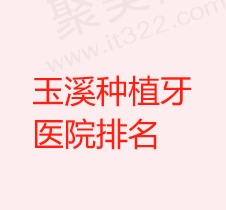 2024玉溪种植牙哪家医院好？盘点玉溪种植牙便宜又靠谱的牙科医院
