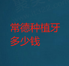 2024常德种植牙多少钱一颗？常德种植牙价格便宜又好的医院一览