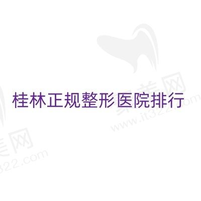 桂林正规整形医院排行新鲜出炉，2024桂林口碑医美就选这几家！