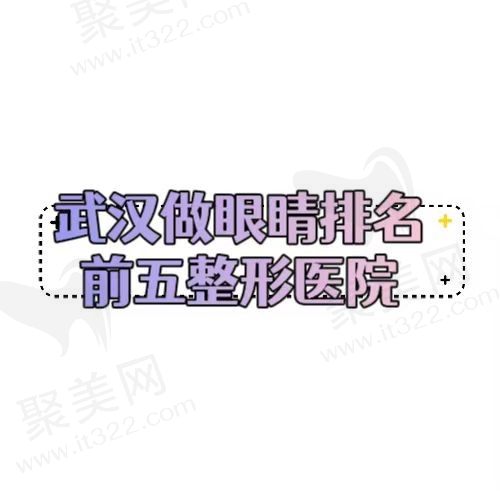 武汉做眼睛价格已更新，快来看看排名前五技术好又靠谱的整形医院