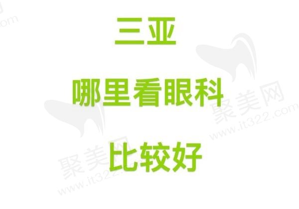 三亚哪里看眼科比较好？分享三亚5大眼科医院看眼病各有优势！