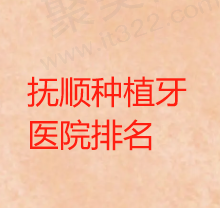 抚顺种植牙哪个医院好？分享抚顺种植牙收费价格又便宜又好的医院名单