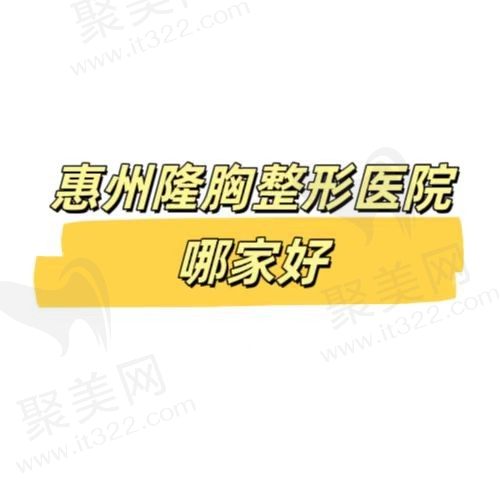 惠州哪家整形医院隆胸技术好？种草5家医美机构整形指南必备