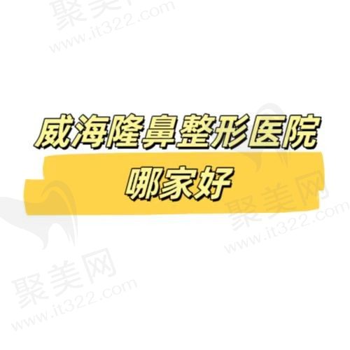 威海有哪些隆鼻技术好的整形医院呢？排名前五实力口碑兼具