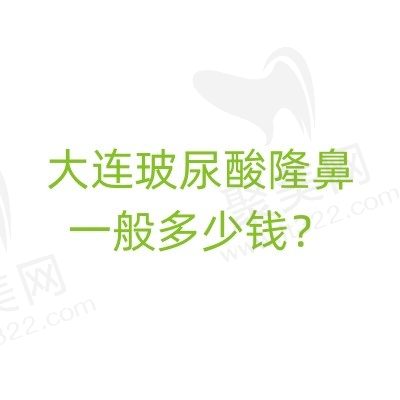 大连玻尿酸隆鼻一般多少钱？2024全新价格表上线附大连玻尿酸注射医院