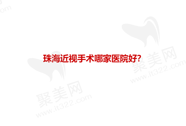 珠海近视手术哪家医院好？珠海近视手术精选Top5排行榜公开2024~2025！