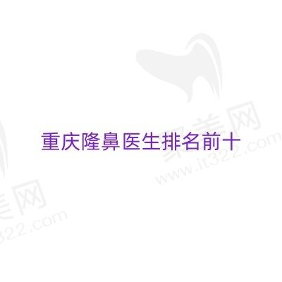 2024重庆隆鼻医生排名前十，这几位都是重庆整鼻厉害的医生