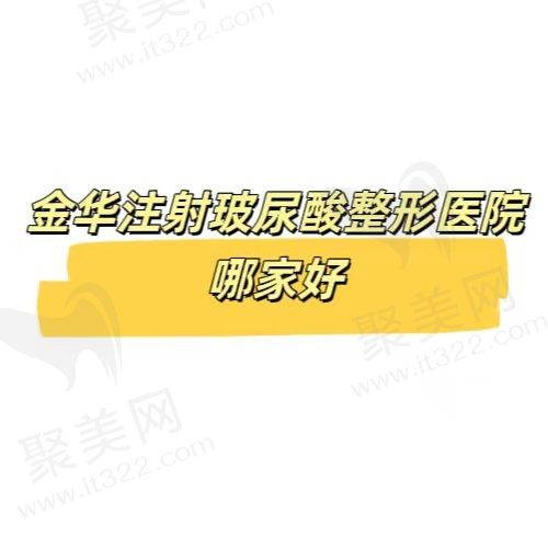 金华注射玻尿酸哪家整形医院比较好？收集排名前五实力派医院