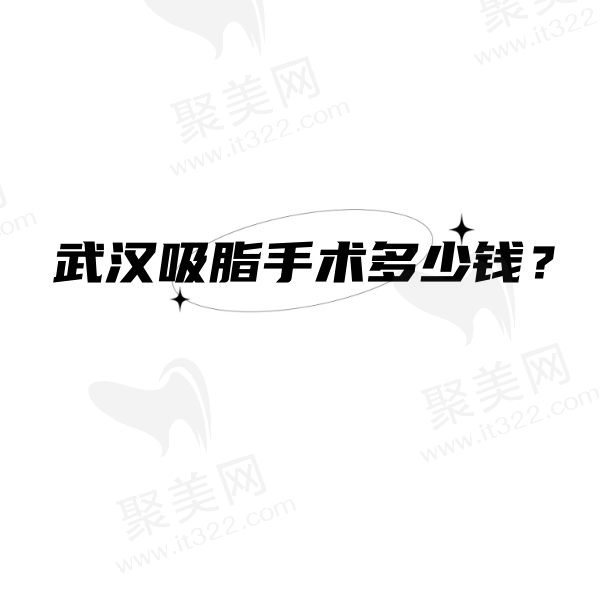 武汉吸脂手术多少钱？盘点武汉吸脂收费性价比高排名前十的医院名单