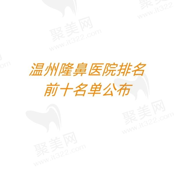温州隆鼻医院排名前十名单公布，艺星/和平/星范技术实力、价格大PK