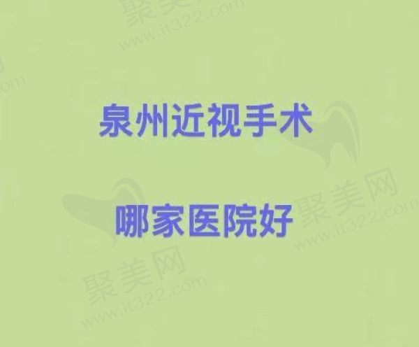 泉州近视手术哪家医院好？华厦/爱尔/福医二院等排名靠前！