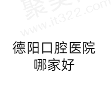德阳市牙科医院哪里好？分享德阳市正规口腔医院名单附价格表