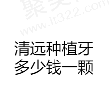 2024清远种植牙多少钱一颗？分享清远种植牙好的医院及价格