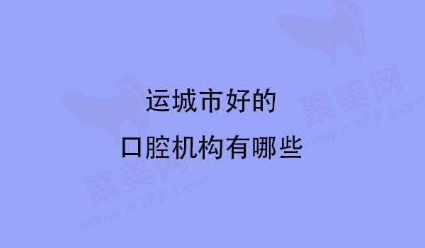 运城口腔医院有哪家好些，已盘点出技术高口碑好的口腔机构