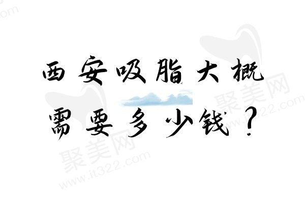 西安吸脂大概需要多少钱？公布西安吸脂比较好的医院名单