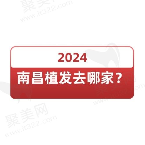 2024南昌植发去哪家？速看南昌植发机构排名2024版了解