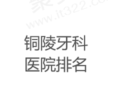 铜陵口腔医院哪家好？盘点铜陵看牙比较好且收费便宜的医院