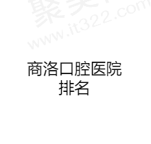 商洛口腔医院排名榜单曝光，精选前五正规好医院实力很强