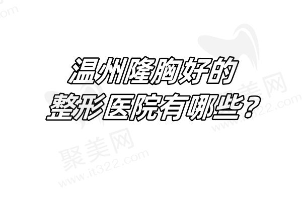 评选温州隆胸正规医院名单，艺星/和平/名人技术优势、价格比较