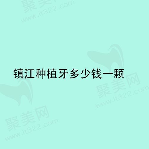 镇江种植牙多少钱一颗？镇江国产种植牙价格2980元起
