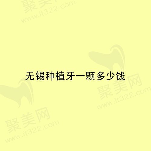 无锡种植牙多少钱一颗？看看无锡2024-2025年的种牙标准