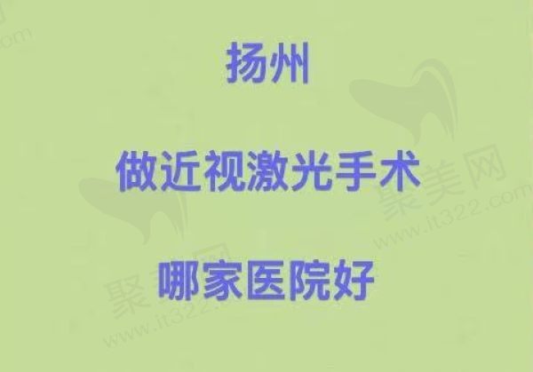 扬州做近视激光哪个医院好？排名前三的眼科医院赶紧来看！