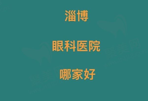 淄博眼科医院哪家好？揭秘淄博市排名前十的眼科医院快来围观！
