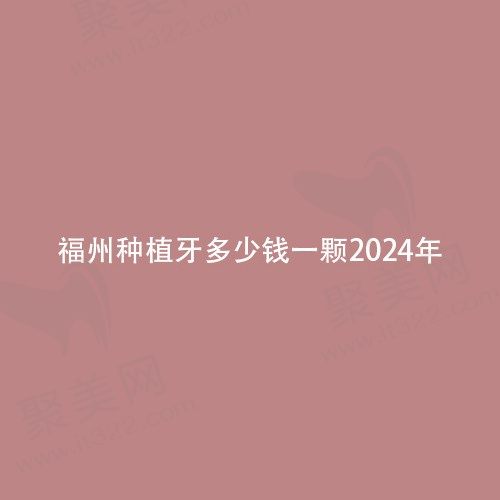福州种植牙多少钱一颗2024年，其韩国单颗进口种植牙1980元起