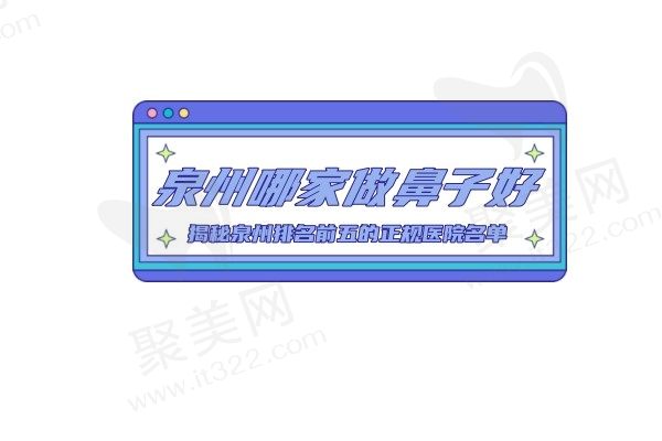 泉州哪家做鼻子好？揭秘泉州排名前五的正规医院名单