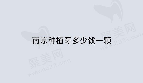 南京种植牙多少钱一颗2024，来看南京种植牙收费低的医院标准