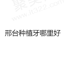 邢台种植牙哪里好？推荐邢台种牙技术好且价格便宜的正规好医院
