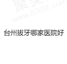 台州拔牙哪家医院好？揭秘台州拔牙技术在线收费实惠的正规医院