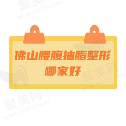 2024佛山哪家整形医院做腰腹抽脂比较好？分享排名前五实力强的医院
