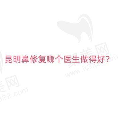 昆明鼻修复哪个医生做得好？排前三的庄蔚强/周柯/姜宇禄口碑好