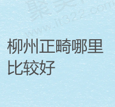 2024柳州牙齿矫正医院排名，盘点柳州牙齿矫正哪家医院好以及花费费用大概多少钱