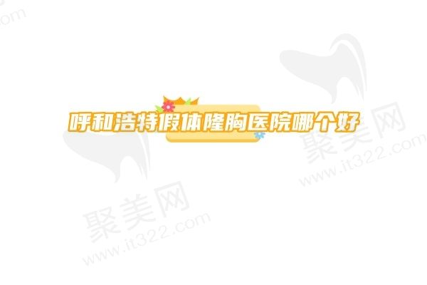 呼和浩特假体隆胸医院哪个好？分享排名前十的正规医院名单
