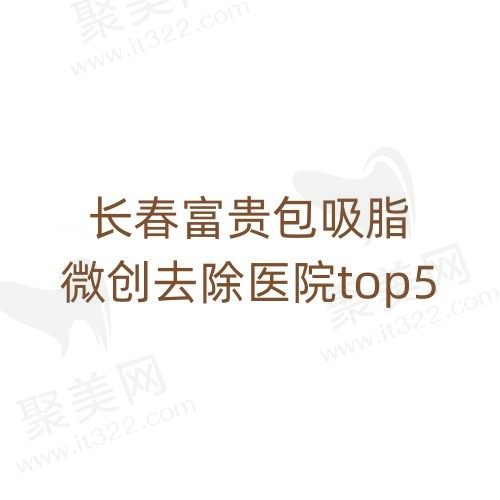 长春富贵包手术哪个医院好？长春富贵包吸脂微创去除医院top5