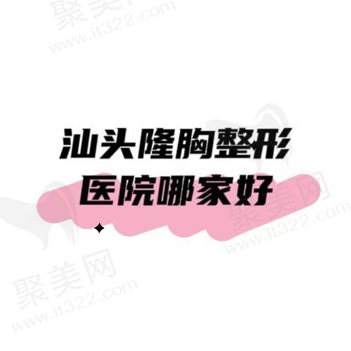 汕头整形医院隆胸哪家好？精选五家受欢迎医院，附医院详细讲解