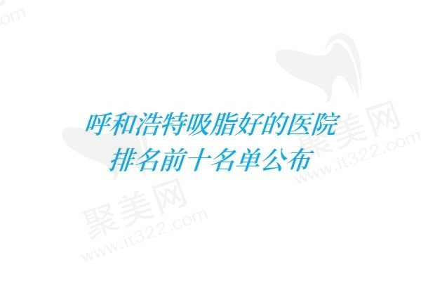 呼和浩特吸脂手术哪家好？排名前三的是呼和浩特五洲/亚太/紫洁