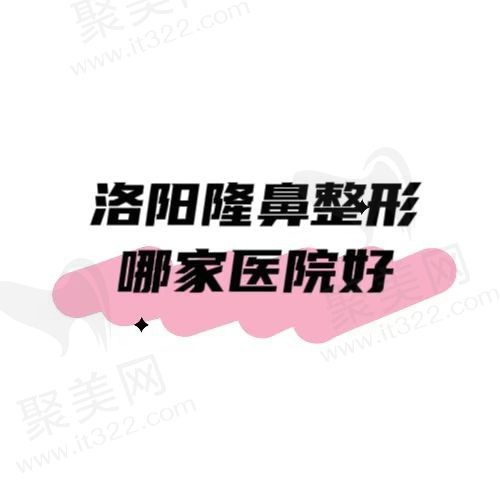 洛阳隆鼻整形医院排名：洛阳孔繁荣、莱尔美、华美排名靠前实力派医院