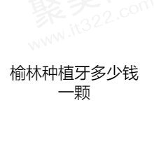 榆林种植牙多少钱一颗？参考榆林种植牙排名前五医院价格表发现单颗2980+