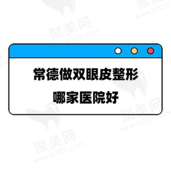 常德做双眼皮哪家医院比较好？整理排名前五实力派整形医院