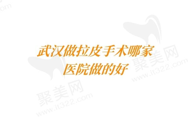 武汉小拉皮手术排名前十名单公布，都是武汉正规口碑好的整形医院